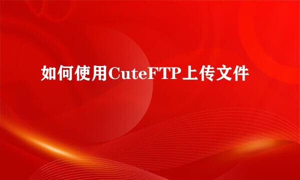 如何使用CuteFTP上传文件