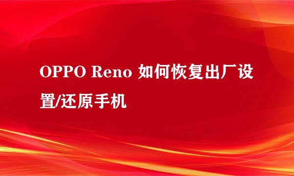 OPPO Reno 如何恢复出厂设置/还原手机