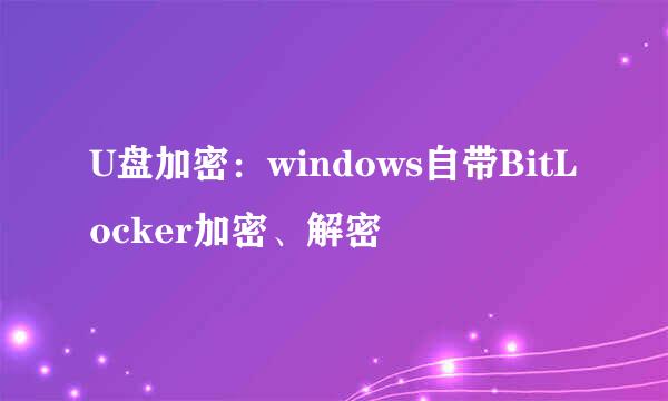 U盘加密:windows自带BitLocker加密、解密