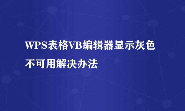 WPS表格VB编辑器显示灰色不可用解决办法