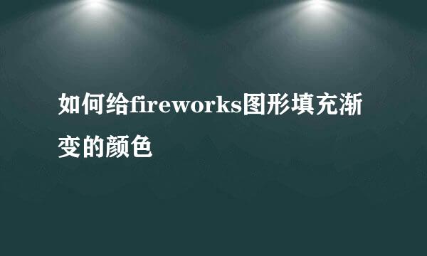 如何给fireworks图形填充渐变的颜色