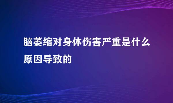 脑萎缩对身体伤害严重是什么原因导致的