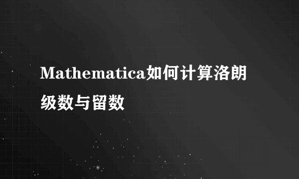 Mathematica如何计算洛朗级数与留数