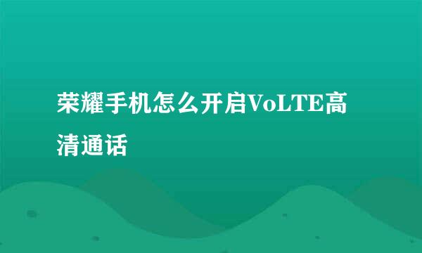 荣耀手机怎么开启VoLTE高清通话