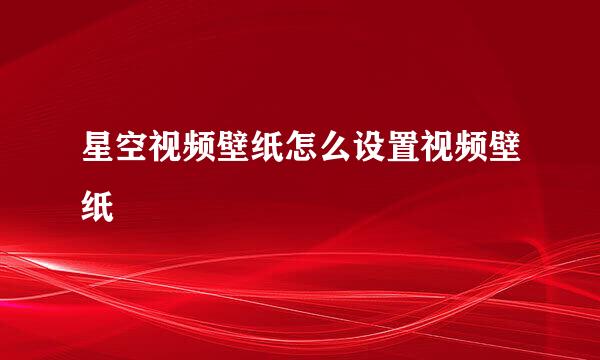 星空视频壁纸怎么设置视频壁纸