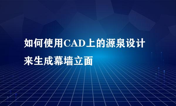 如何使用CAD上的源泉设计来生成幕墙立面