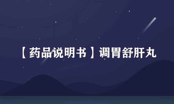 【药品说明书】调胃舒肝丸