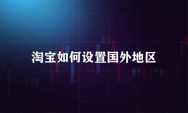 淘宝如何设置国外地区