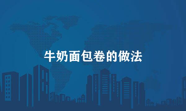 牛奶面包卷的做法