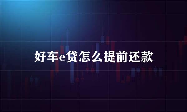 好车e贷怎么提前还款