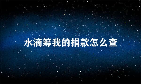 水滴筹我的捐款怎么查