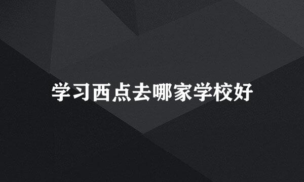 学习西点去哪家学校好