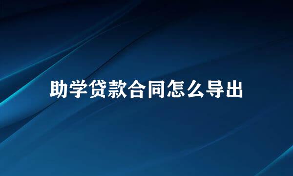 助学贷款合同怎么导出