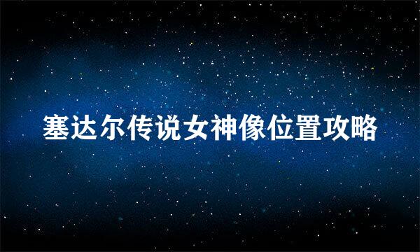 塞达尔传说女神像位置攻略