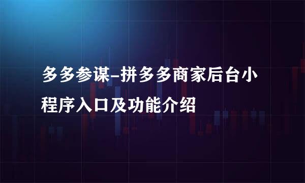 多多参谋-拼多多商家后台小程序入口及功能介绍