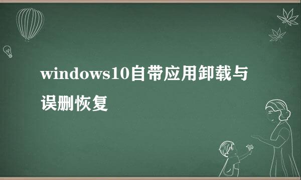 windows10自带应用卸载与误删恢复