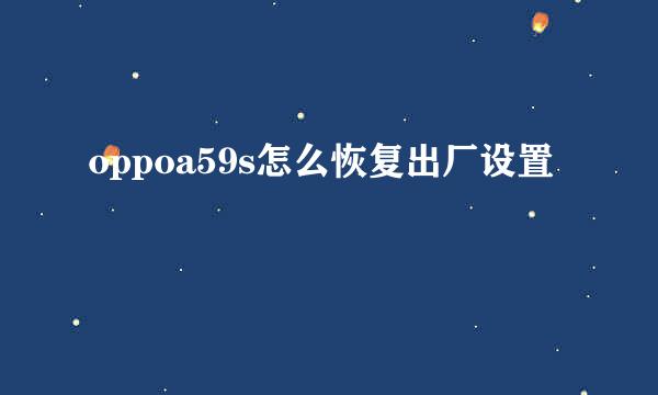 oppoa59s怎么恢复出厂设置