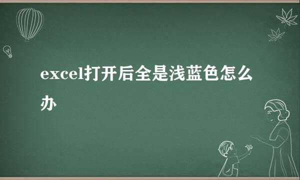 excel打开后全是浅蓝色怎么办