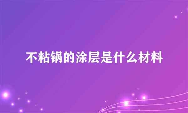 不粘锅的涂层是什么材料