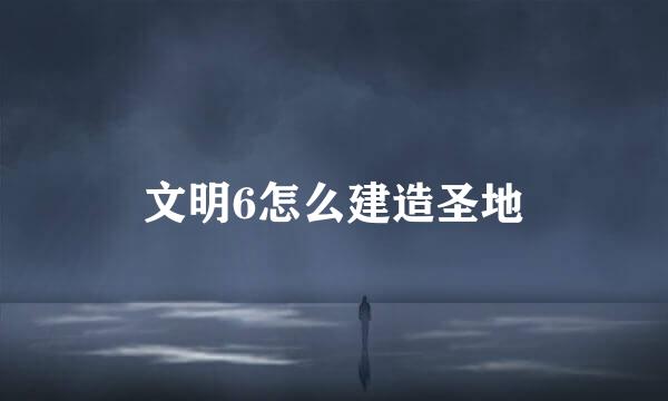 文明6怎么建造圣地