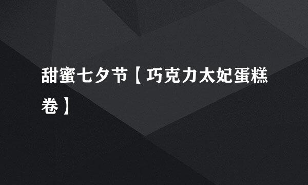 甜蜜七夕节【巧克力太妃蛋糕卷】