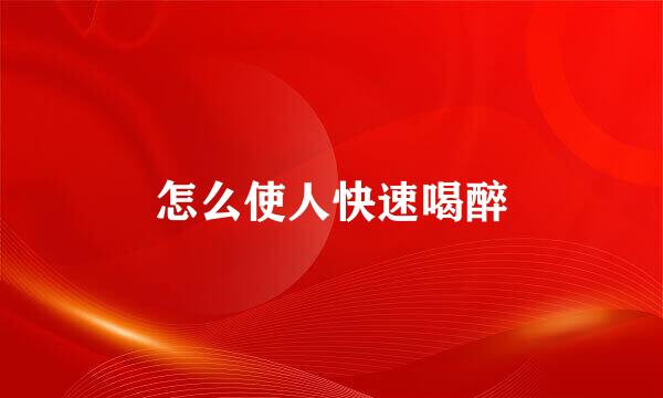 怎么使人快速喝醉