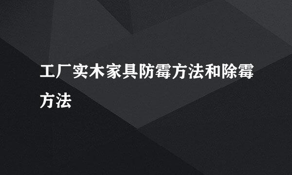 工厂实木家具防霉方法和除霉方法