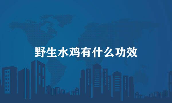野生水鸡有什么功效