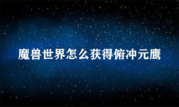魔兽世界怎么获得俯冲元鹰