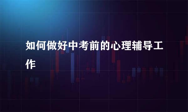 如何做好中考前的心理辅导工作