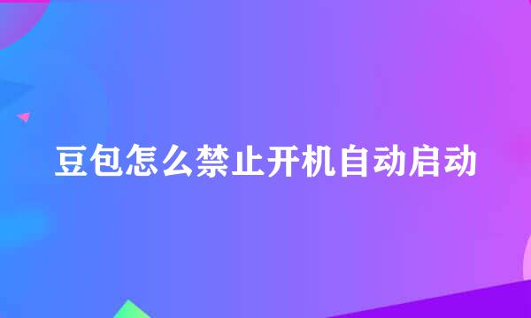 豆包怎么禁止开机自动启动