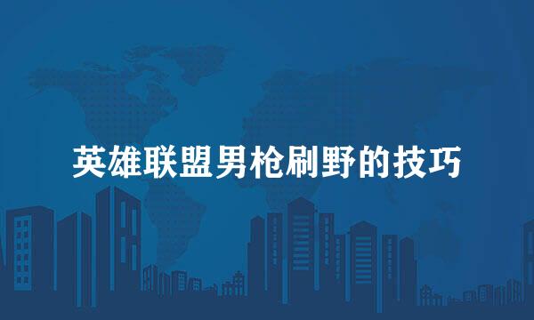 英雄联盟男枪刷野的技巧