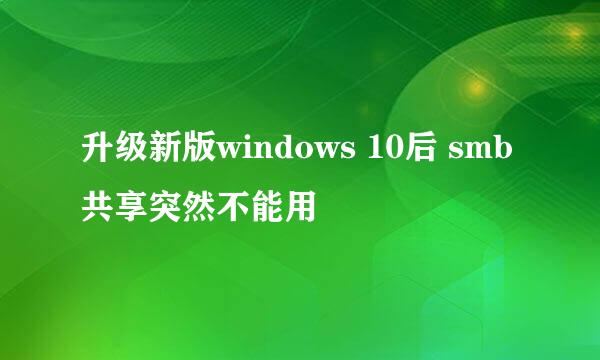 升级新版windows 10后 smb共享突然不能用
