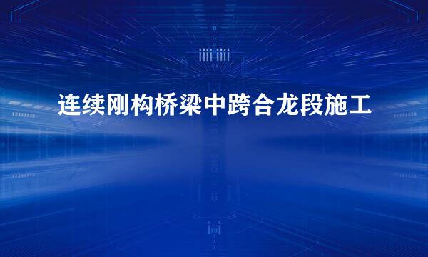 连续刚构桥梁中跨合龙段施工