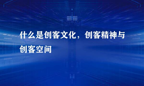 什么是创客文化，创客精神与创客空间