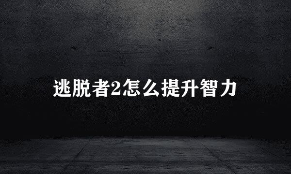 逃脱者2怎么提升智力