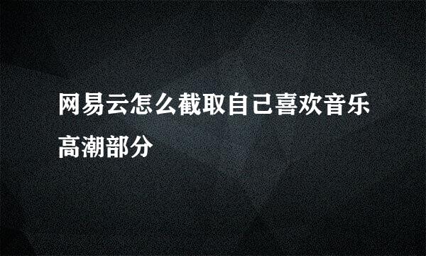网易云怎么截取自己喜欢音乐高潮部分