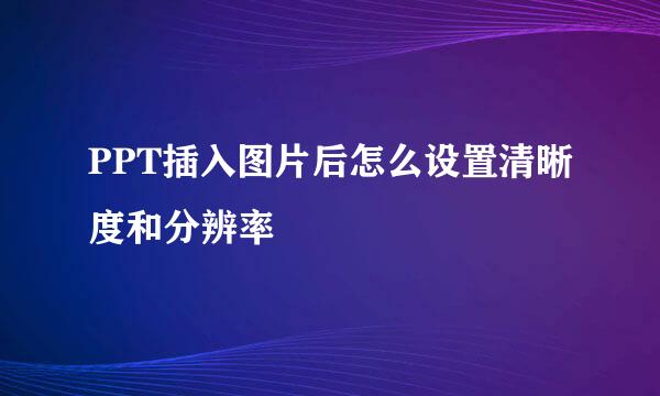 PPT插入图片后怎么设置清晰度和分辨率