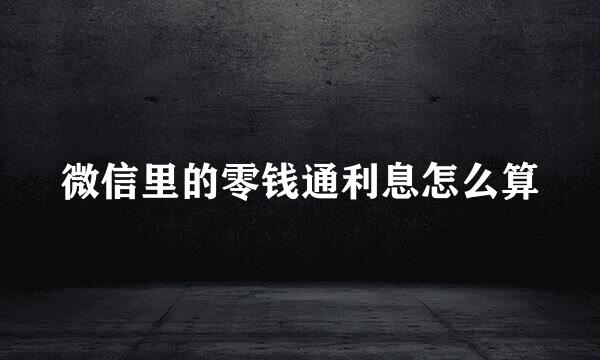 微信里的零钱通利息怎么算