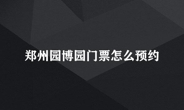 郑州园博园门票怎么预约