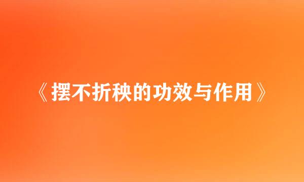 《摆不折秧的功效与作用》