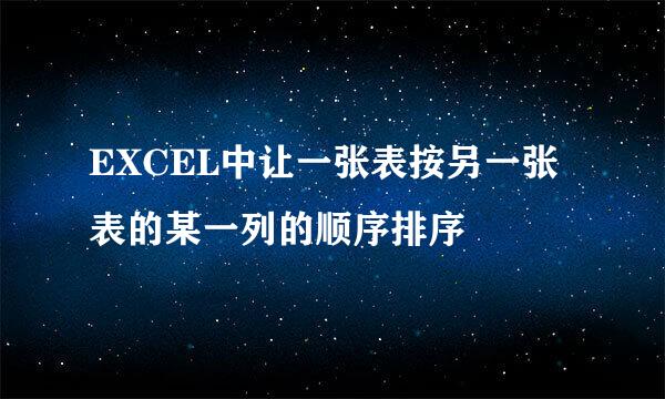 EXCEL中让一张表按另一张表的某一列的顺序排序