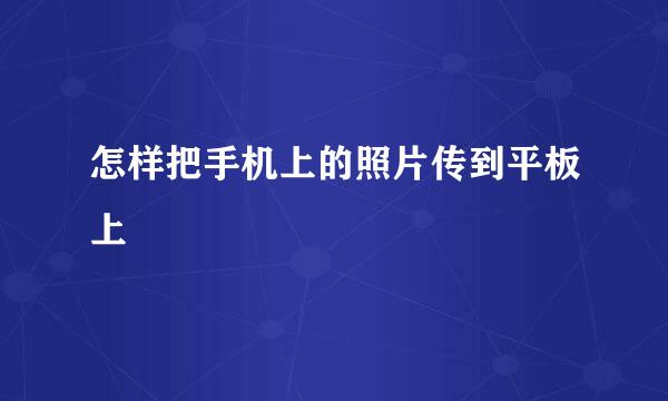 怎样把手机上的照片传到平板上