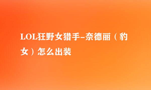 LOL狂野女猎手-奈德丽（豹女）怎么出装