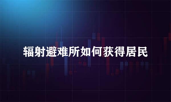 辐射避难所如何获得居民