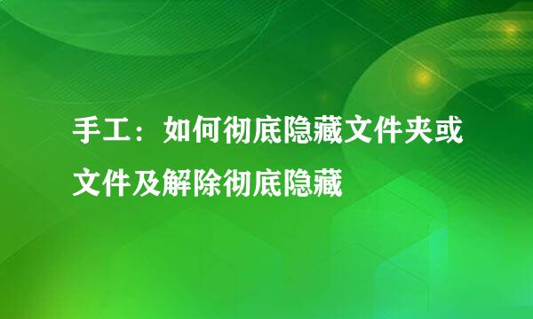 手工:如何彻底隐藏文件夹或文件及解除彻底隐藏