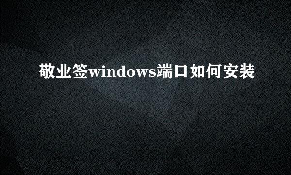 敬业签windows端口如何安装