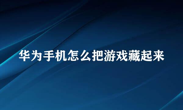 华为手机怎么把游戏藏起来