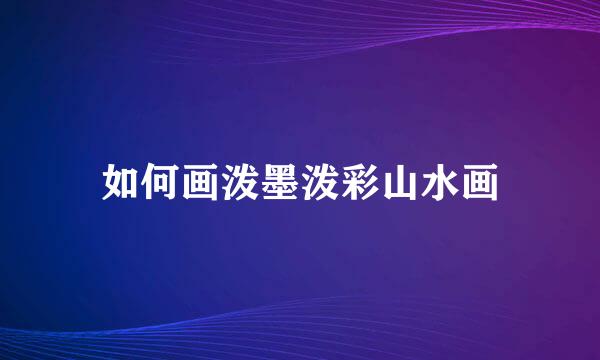 如何画泼墨泼彩山水画