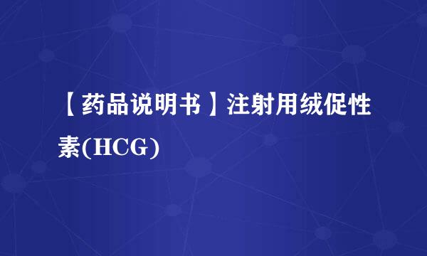 【药品说明书】注射用绒促性素(HCG)